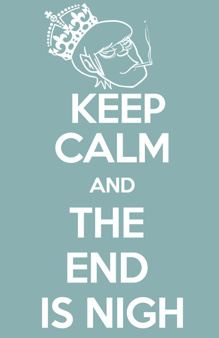 keep_calm_and_the_end_is_nigh_by_anniemae04-d4bu3du.jpg